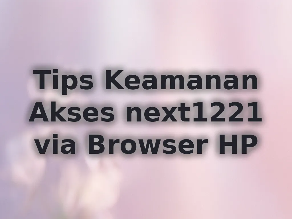Tips Keamanan Akses next1221 via Browser HP